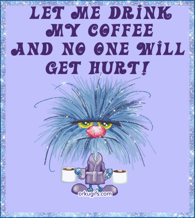 Let me drink my coffee and no one will get hurt - Images and gifs for social networks